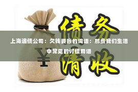 上海追债公司：欠钱要账的词语：那些我们生活中常见的讨债用语