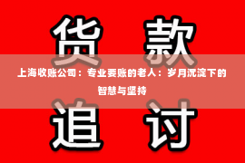 上海收账公司：专业要账的老人：岁月沉淀下的智慧与坚持