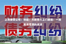 上海要债公司：标题：大叔带人上门要账：一场民间借贷的风波