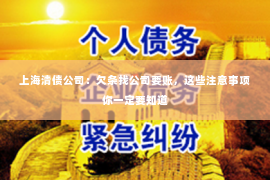 上海清债公司：欠条找公司要账，这些注意事项你一定要知道