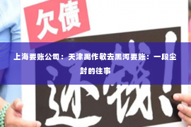 上海要账公司：天津禹作敏去黑河要账：一段尘封的往事