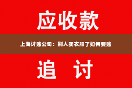 上海讨账公司：别人买衣服了如何要账