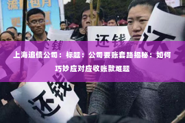 上海追债公司：标题：公司要账套路揭秘：如何巧妙应对应收账款难题