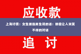 上海讨债：女生要账男生说的话：那些让人哭笑不得的对话