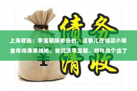 上海收账：李宝敏揍要账的，这事儿在咱这小城里传得沸沸扬扬。要说这李宝敏，那可是个出了名的硬茬子。这不，最近因为一桩要账的事，她把那要账的给揍了，这事儿就闹得满城风雨。咱们就来聊聊这事儿，看看背后到底是个啥情况。