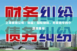 上海要账公司：标题：轻松畅玩，无需账号的小游戏推荐