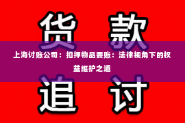 上海讨账公司：扣押物品要账：法律视角下的权益维护之道
