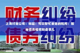 上海讨账公司：标题：可以帮忙要账的机构：揭秘债务催收那些事儿