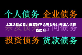上海追债公司：去要账不给怎么办？教你几招轻松应对