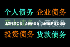 上海收债公司：合理的要账：如何维护你的权益