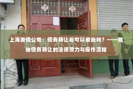 上海要债公司：债务转让后可以要账吗？——揭秘债务转让的法律效力与操作流程