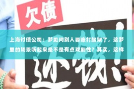 上海讨债公司：梦见问别人要账打起架了，这梦里的场景听起来是不是有点戏剧性？其实，这样的梦境并不少见，它背后可能隐藏着我们对金钱、人际关系和自我价值的思考。今天，我们就来聊聊这个话题，看看梦见问别人要账打起架了，究竟是什么意思。