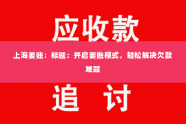 上海要账：标题：开启要账模式，轻松解决欠款难题