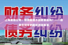 上海要账公司：借款期限不到能要账吗？——借款合同中的期限问题解析