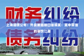 上海追债公司：外卖要账顺口溜搞笑：笑中带泪的餐饮江湖