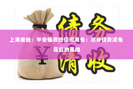 上海要账：平安催收短信说减免：揭秘债务减免背后的真相