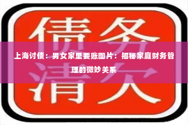 上海讨债：男女家里要账图片：揭秘家庭财务管理的微妙关系