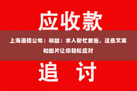 上海追债公司：标题：求人帮忙要账，这些文案和图片让你轻松应对