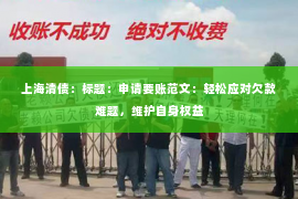 上海清债：标题：申请要账范文：轻松应对欠款难题，维护自身权益