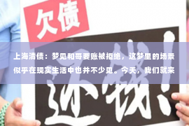 上海清债：梦见和哥要账被拒绝，这梦里的场景似乎在现实生活中也并不少见。今天，我们就来聊聊这个话题，看看梦见和哥要账被拒绝，背后可能隐藏着哪些心理因素，以及我们该如何应对。