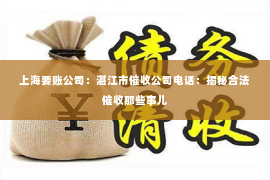上海要账公司：湛江市催收公司电话：揭秘合法催收那些事儿