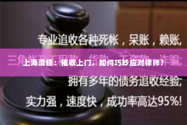 上海清债：催收上门，如何巧妙应对律师？