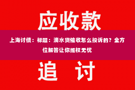 上海讨债：标题：滴水贷催收怎么投诉的？全方位解答让你维权无忧