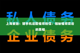 上海要账：猪手机逾期催收短信：揭秘催收背后的真相