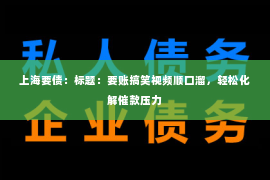 上海要债：标题：要账搞笑视频顺口溜，轻松化解催款压力