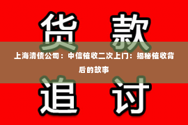 上海清债公司：中信催收二次上门：揭秘催收背后的故事