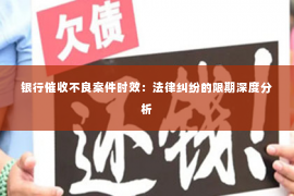 银行催收不良案件时效：法律纠纷的限期深度分析
