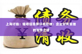 上海讨账：催收信息做坏账处理：企业财务管理的智慧之道