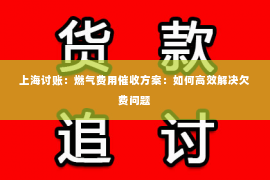 上海讨账：燃气费用催收方案：如何高效解决欠费问题