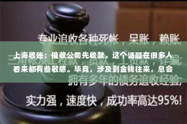上海收账：催收公司先收款，这个话题在很多人看来都有些敏感。毕竟，涉及到金钱往来，总会有一些顾虑。今天，我们就来聊聊这个话题，看看催收公司先收款是否合理，以及其中的法律依据。
