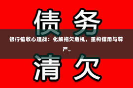 银行催收心理战：化解拖欠危机，重构信用与尊严。