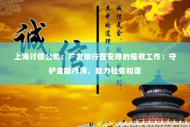上海讨债公司：广发银行在安阳的催收工作：守护金融秩序，助力社会和谐