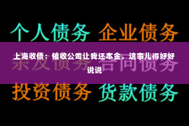 上海收债：催收公司让我还本金，这事儿得好好说说