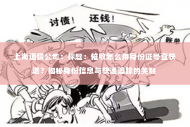 上海追债公司：标题：催收怎么用身份证号查快递？揭秘身份信息与快递追踪的关联