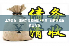 上海要账：亲戚欠钱要账话术文案：如何优雅地追回欠款