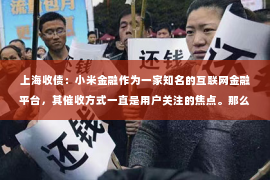 上海收债：小米金融作为一家知名的互联网金融平台，其催收方式一直是用户关注的焦点。那么，小米金融究竟是如何进行催收的呢？今天，我们就来聊聊这个话题。