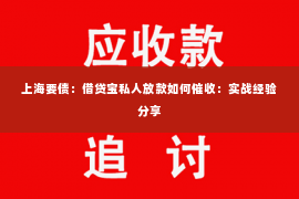 上海要债：借贷宝私人放款如何催收：实战经验分享