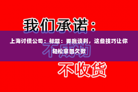 上海讨债公司：标题：要账谈判，这些技巧让你轻松拿回欠款