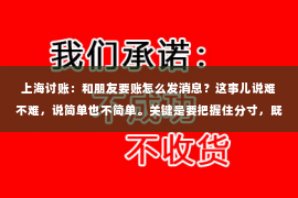 上海讨账：和朋友要账怎么发消息？这事儿说难不难，说简单也不简单。关键是要把握住分寸，既要表达出你的需求，又不能让对方感到尴尬。今天，我就来和大家聊聊这个话题，希望能帮到正在为要账而烦恼的你。