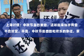 上海讨债：中秋节当日要账，这听起来似乎有些不合时宜。毕竟，中秋节是团圆和欢乐的象征，家家户户都在享受这美好的时光。然而，在现实生活中，总有一些事情需要我们去面对。今天，我们就来聊聊这个话题，看看中秋节当日要账的合理性以及如何妥善处理。