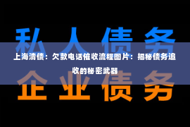 上海清债：欠款电话催收流程图片：揭秘债务追收的秘密武器