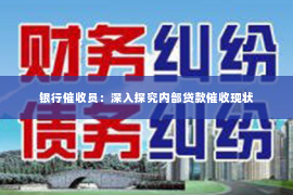 银行催收员：深入探究内部贷款催收现状