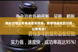 铜川讨债公司电话查询攻略，教你快速找到讨债公司电话！