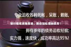 银行催收减免策略，教你轻松摆脱债务！