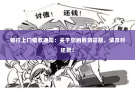 银行上门催收通知：关于您的房贷逾期，请及时还款！