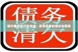 银行催收技巧与沟通：高效实用的建议和策略